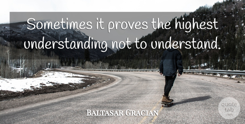 Baltasar Gracian Quote About Wise, Understanding, Sometimes: Sometimes It Proves The Highest...