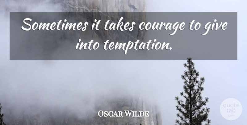 Oscar Wilde Quote About Courage, Giving, Temptation: Sometimes It Takes Courage To...