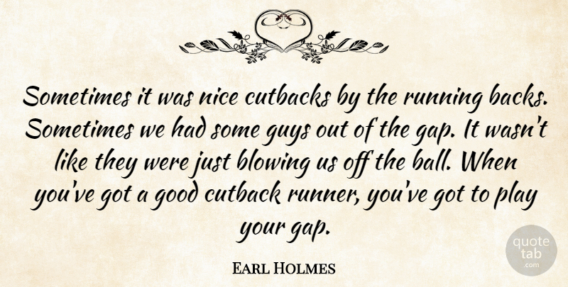 Earl Holmes Quote About Blowing, Good, Guys, Nice, Running: Sometimes It Was Nice Cutbacks...