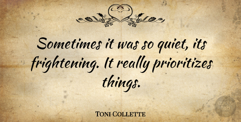 Toni Collette Quote About Quiet, Sometimes, Prioritize: Sometimes It Was So Quiet...