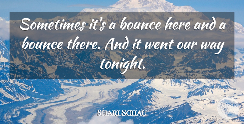 Shari Schau Quote About Bounce: Sometimes Its A Bounce Here...