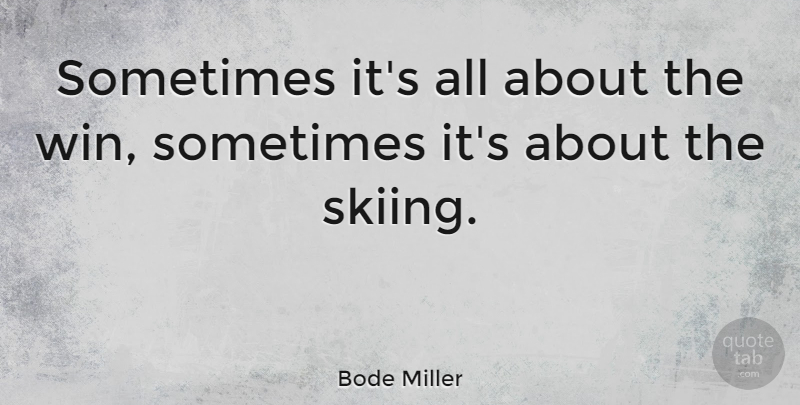 Bode Miller Quote About Winning, Sometimes, Skiing: Sometimes Its All About The...