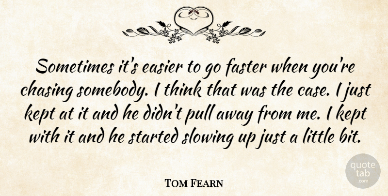 Tom Fearn Quote About Chasing, Easier, Faster, Kept, Pull: Sometimes Its Easier To Go...