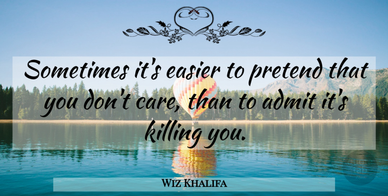 Wiz Khalifa Quote About Meaningful, Care, Sometimes: Sometimes Its Easier To Pretend...