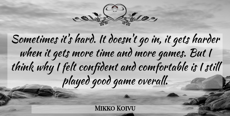 Mikko Koivu Quote About Confident, Felt, Game, Gets, Good: Sometimes Its Hard It Doesnt...