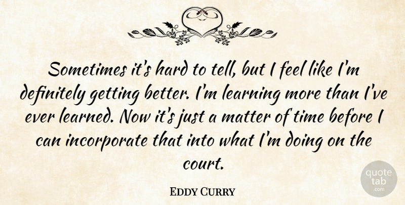 Eddy Curry Quote About Definitely, Hard, Learning, Matter, Time: Sometimes Its Hard To Tell...