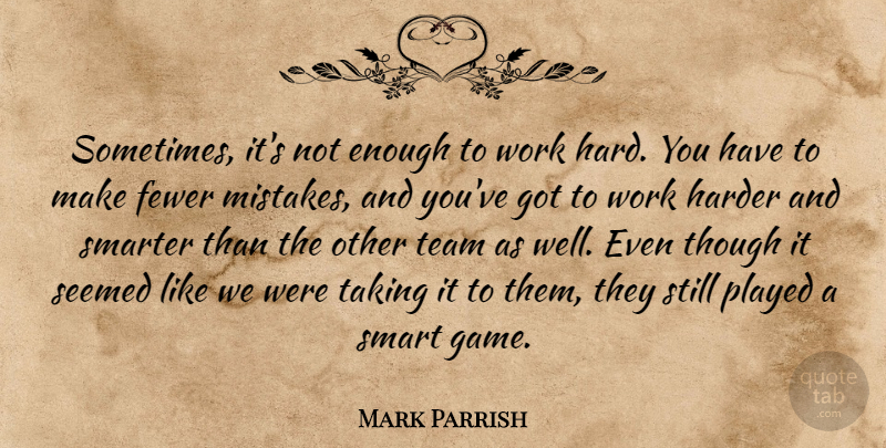 Mark Parrish Quote About Fewer, Harder, Mistakes, Played, Seemed: Sometimes Its Not Enough To...