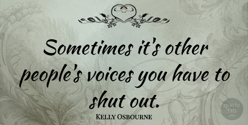 Kelly Osbourne Quote About Voice, People, Sometimes: Sometimes Its Other Peoples Voices...
