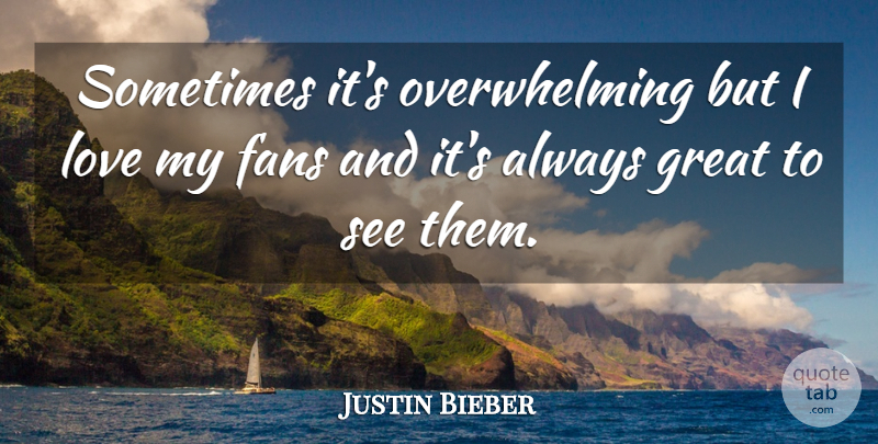 Justin Bieber Quote About Fans, Sometimes, Overwhelming: Sometimes Its Overwhelming But I...
