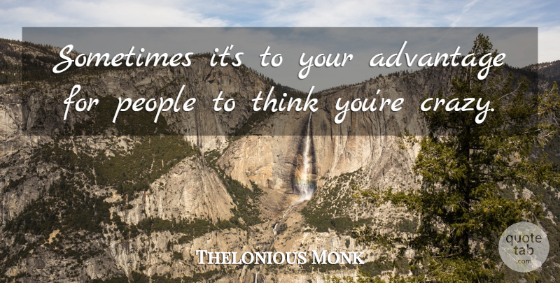 Thelonious Monk Quote About Crazy, Thinking, People: Sometimes Its To Your Advantage...