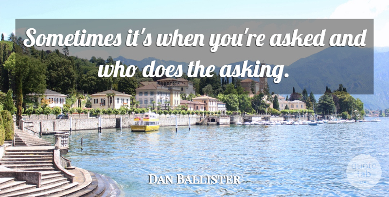 Dan Ballister Quote About Asked: Sometimes Its When Youre Asked...