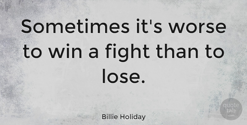 Billie Holiday Quote About Adversity, Fighting, Winning: Sometimes Its Worse To Win...