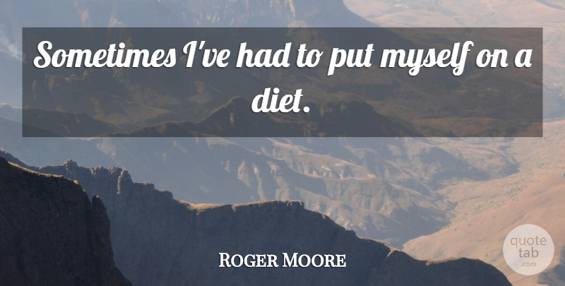 Roger Moore Quote About Diet: Sometimes Ive Had To Put...