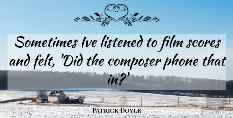 Patrick Doyle Quote About Composer, Listened, Phone, Scores: Sometimes Ive Listened To Film...