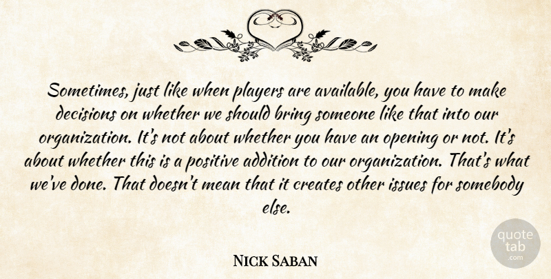 Nick Saban Quote About Addition, Bring, Creates, Decisions, Issues: Sometimes Just Like When Players...