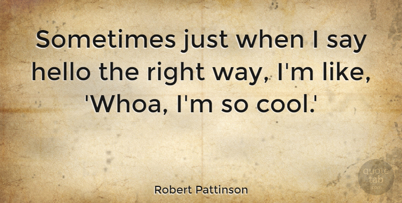 Robert Pattinson Quote About Way, Hello, Sometimes: Sometimes Just When I Say...