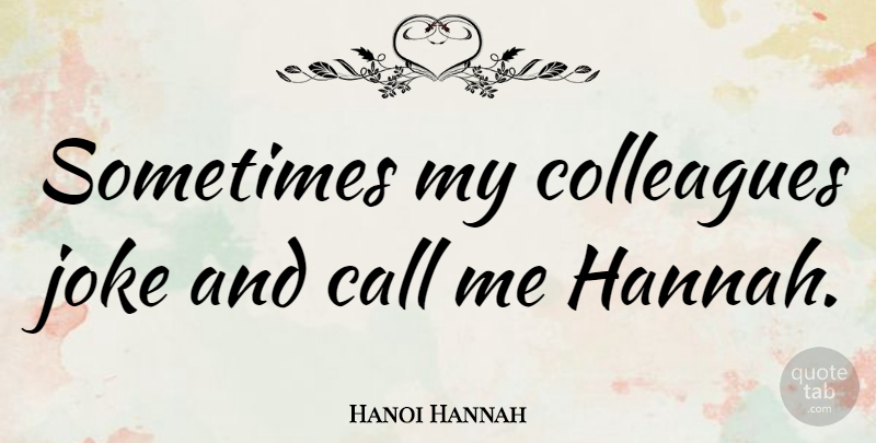 Hanoi Hannah Quote About Sometimes, Call Me, Colleagues: Sometimes My Colleagues Joke And...