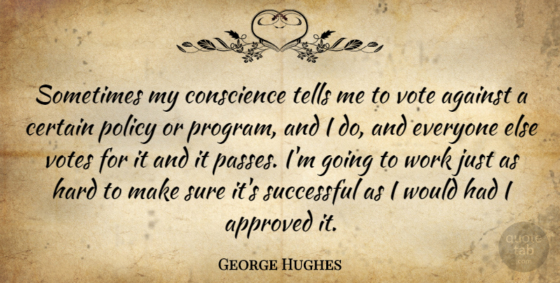 George Hughes Quote About Against, Approved, Certain, Conscience, Hard: Sometimes My Conscience Tells Me...