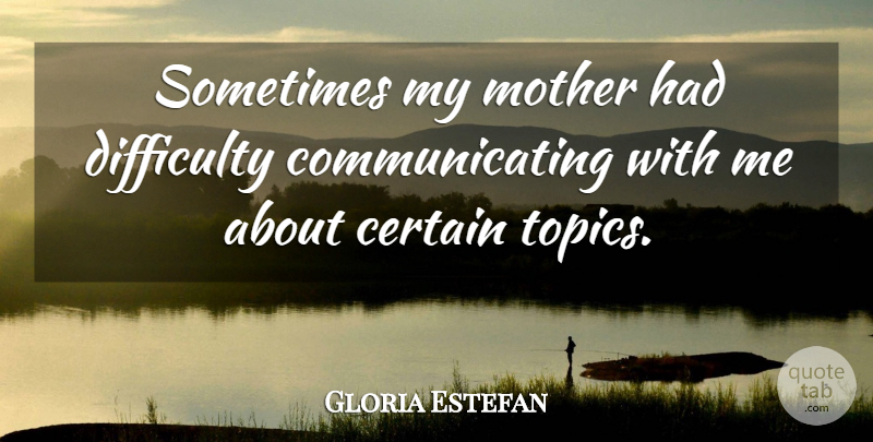 Gloria Estefan Quote About Mother, Topics, Sometimes: Sometimes My Mother Had Difficulty...