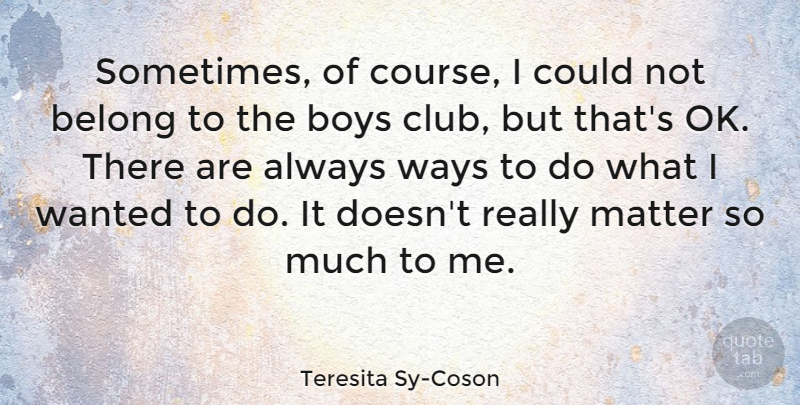 Teresita Sy-Coson Quote About Belong, Boys, Ways: Sometimes Of Course I Could...