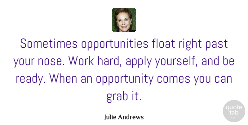Julie Andrews Quote About Hard Work, Past, Opportunity: Sometimes Opportunities Float Right Past...