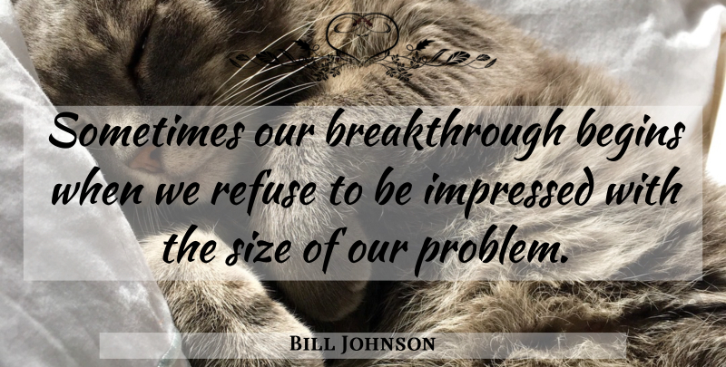 Bill Johnson Quote About Size, Problem, Sometimes: Sometimes Our Breakthrough Begins When...