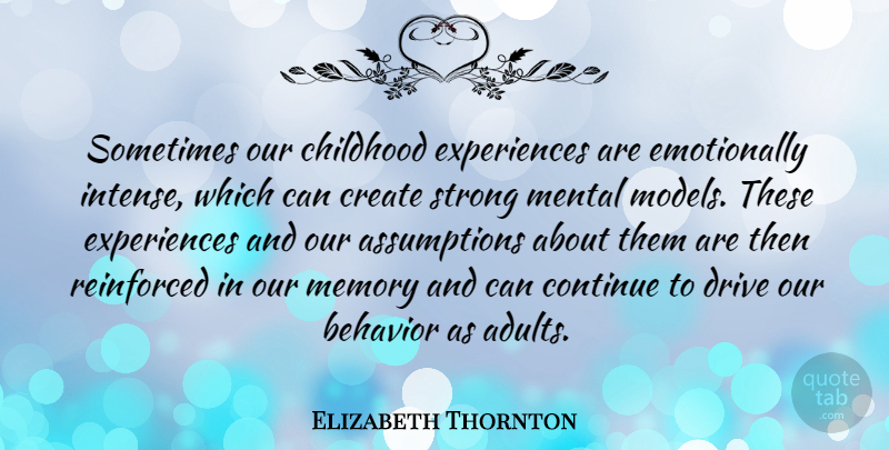 Elizabeth Thornton Quote About Behavior, Continue, Create, Drive, Mental: Sometimes Our Childhood Experiences Are...
