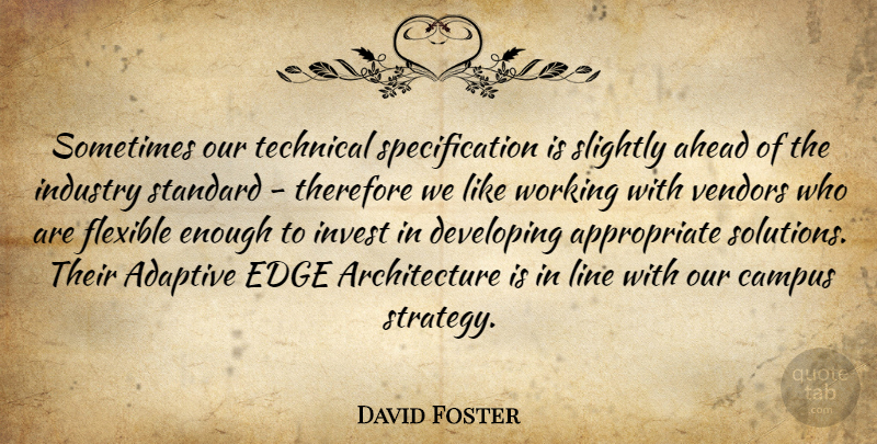 David Foster Quote About Adaptive, Ahead, Architecture, Campus, Developing: Sometimes Our Technical Specification Is...