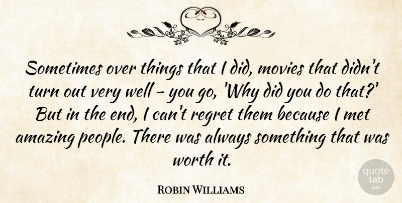 Robin Williams Quote About Amazing, Met, Movies, Turn, Worth: Sometimes Over Things That I...