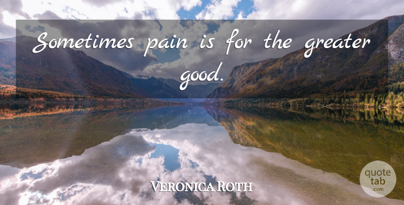 Veronica Roth Quote About Pain, Sometimes, Greater Good: Sometimes Pain Is For The...