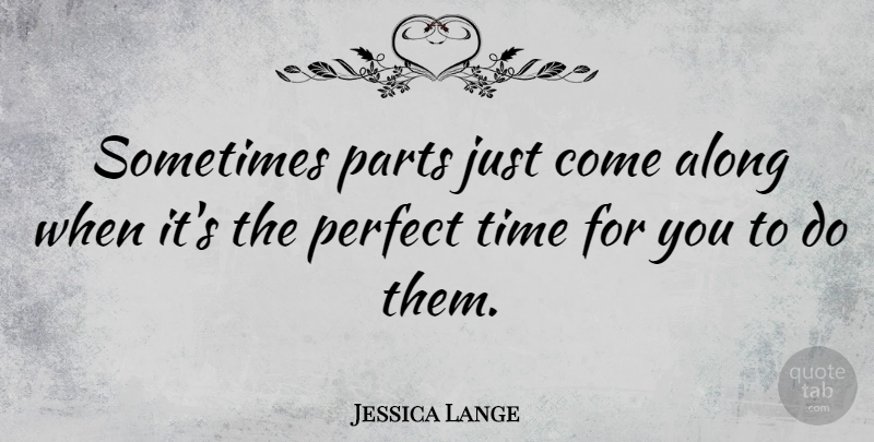 Jessica Lange Quote About Perfect, Sometimes: Sometimes Parts Just Come Along...