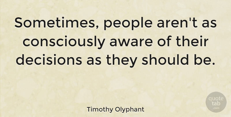 Timothy Olyphant Quote About People, Decision, Sometimes: Sometimes People Arent As Consciously...
