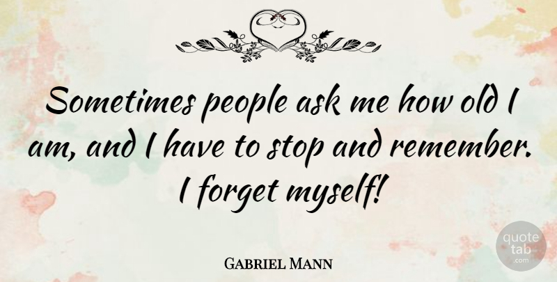 Gabriel Mann Quote About Ask, Forget, People, Stop: Sometimes People Ask Me How...