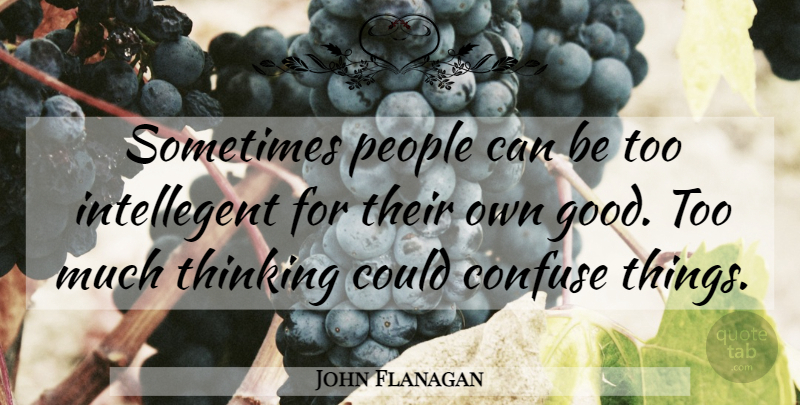 John Flanagan Quote About Thinking, People, Too Much: Sometimes People Can Be Too...