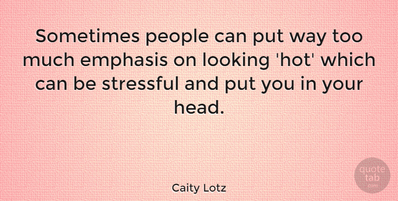 Caity Lotz Quote About People, Hot, Too Much: Sometimes People Can Put Way...