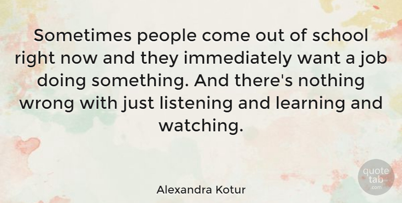 Alexandra Kotur Quote About Jobs, School, People: Sometimes People Come Out Of...