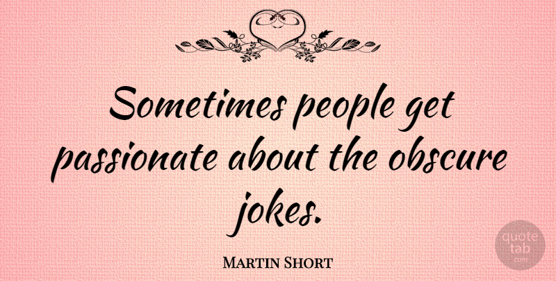 Martin Short Quote About People, Passionate, Sometimes: Sometimes People Get Passionate About...
