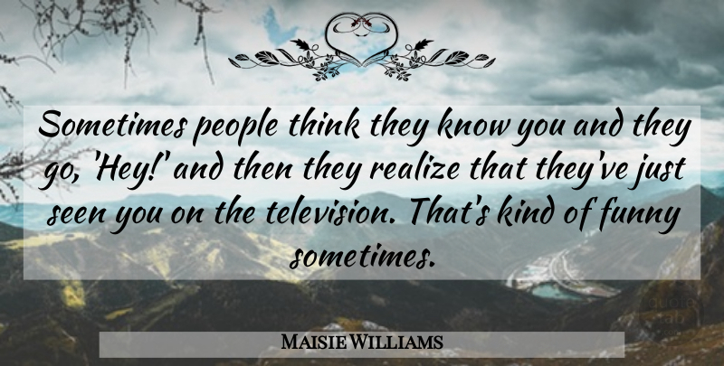 Maisie Williams Quote About Funny, People, Seen: Sometimes People Think They Know...