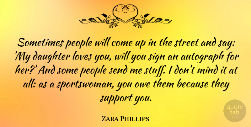 Zara Phillips Quote About Loves, Mind, Owe, People, Send: Sometimes People Will Come Up...
