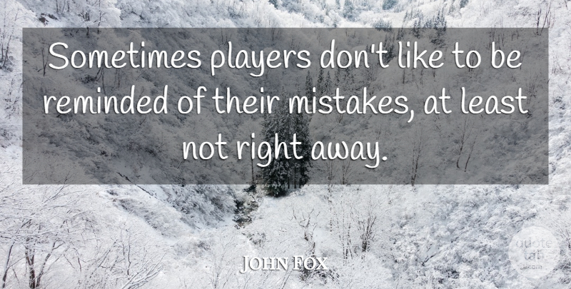 John Fox Quote About Players, Reminded: Sometimes Players Dont Like To...