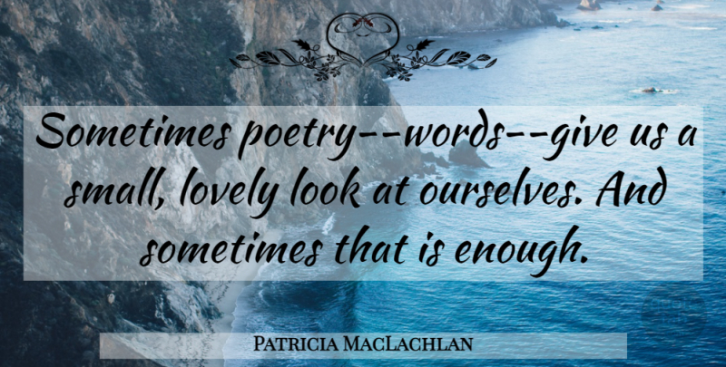 Patricia MacLachlan Quote About Giving, Lovely, Looks: Sometimes Poetry Words Give Us...