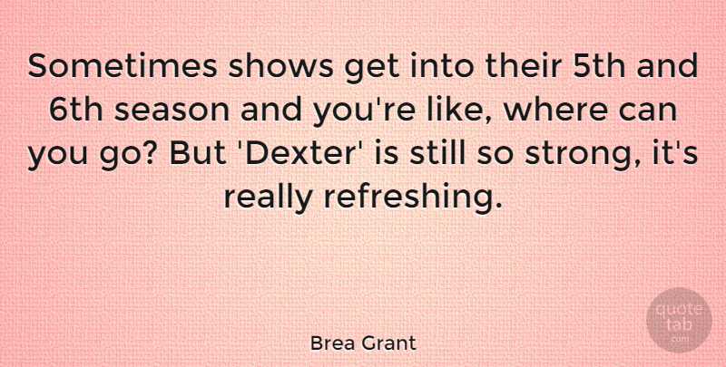 Brea Grant Quote About Shows: Sometimes Shows Get Into Their...