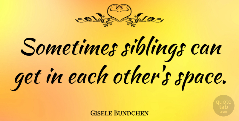 Gisele Bundchen Quote About Sibling, Space, Brothers And Sisters: Sometimes Siblings Can Get In...