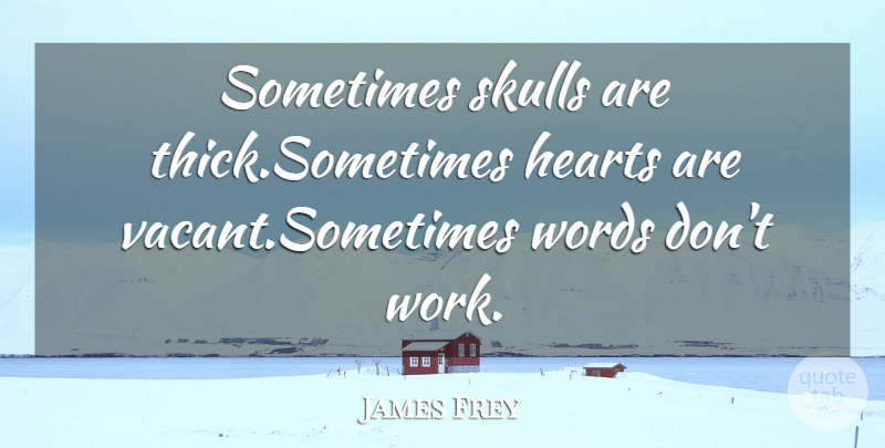 James Frey Quote About Hearts, Skulls, Words: Sometimes Skulls Are Thick Sometimes...
