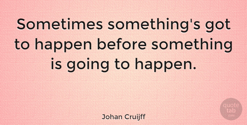 Johan Cruijff Quote About Soccer, Sometimes, Happens: Sometimes Somethings Got To Happen...