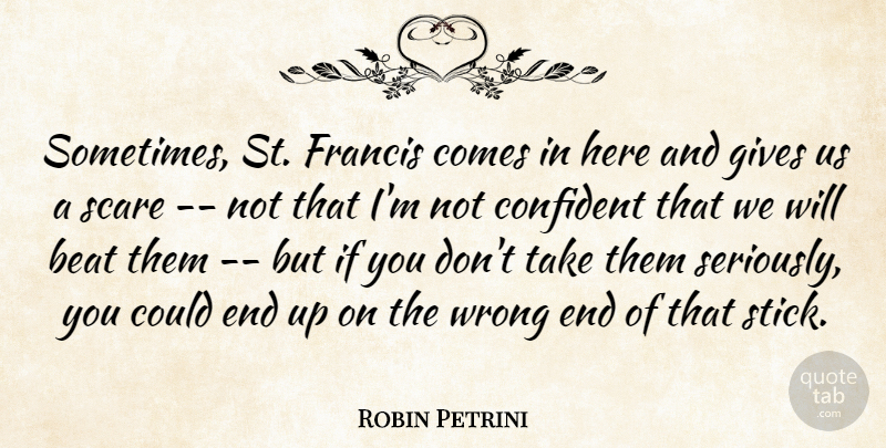 Robin Petrini Quote About Beat, Confident, Francis, Gives, Scare: Sometimes St Francis Comes In...