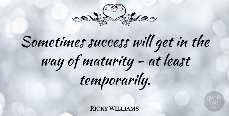 Ricky Williams Quote About Maturity, Way, Sometimes: Sometimes Success Will Get In...