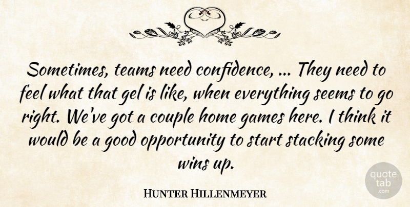 Hunter Hillenmeyer Quote About Couple, Games, Gel, Good, Home: Sometimes Teams Need Confidence They...