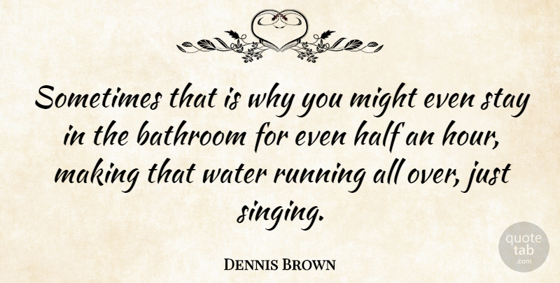 Dennis Brown Quote About Running, Water, Singing: Sometimes That Is Why You...