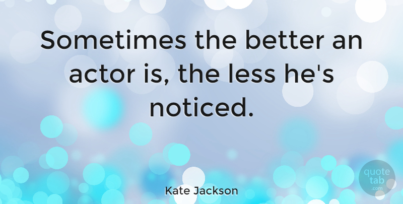 Kate Jackson Quote About Actors, Sometimes: Sometimes The Better An Actor...